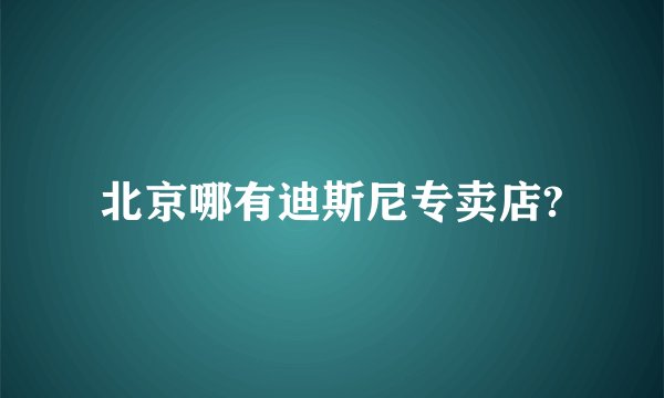 北京哪有迪斯尼专卖店?