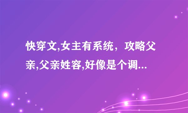 快穿文,女主有系统，攻略父亲,父亲姓容,好像是个调香的,在哪个世界总共攻略了三个人（古代）