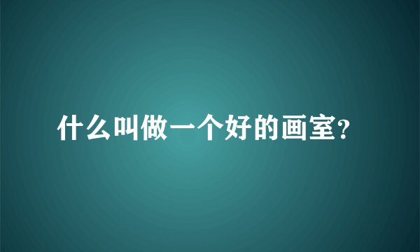 什么叫做一个好的画室？