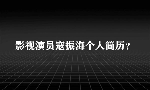影视演员寇振海个人简历？