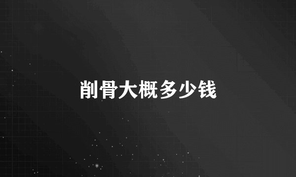 削骨大概多少钱