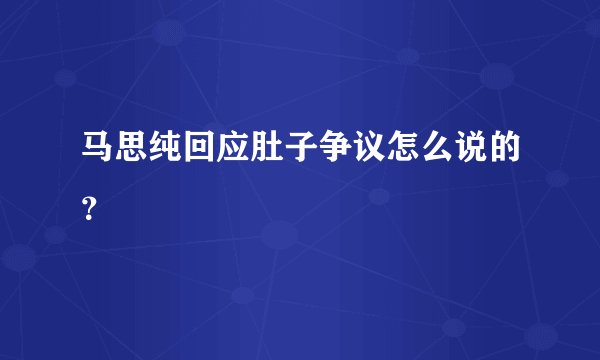 马思纯回应肚子争议怎么说的？