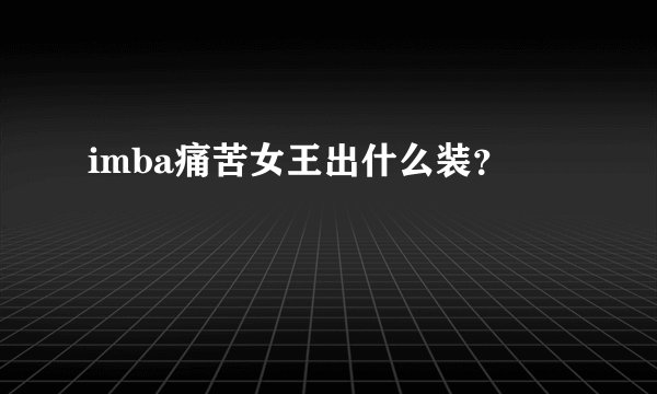 imba痛苦女王出什么装?