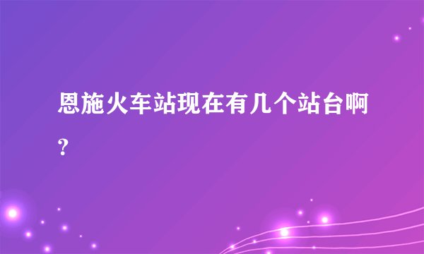 恩施火车站现在有几个站台啊？
