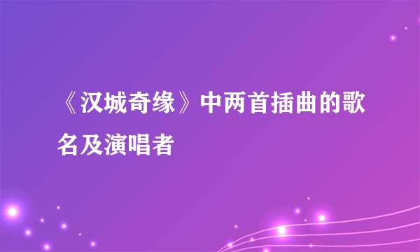《汉城奇缘》中两首插曲的歌名及演唱者