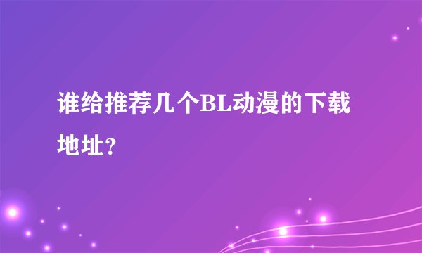 谁给推荐几个BL动漫的下载地址？