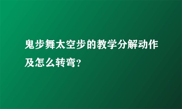 鬼步舞太空步的教学分解动作及怎么转弯？
