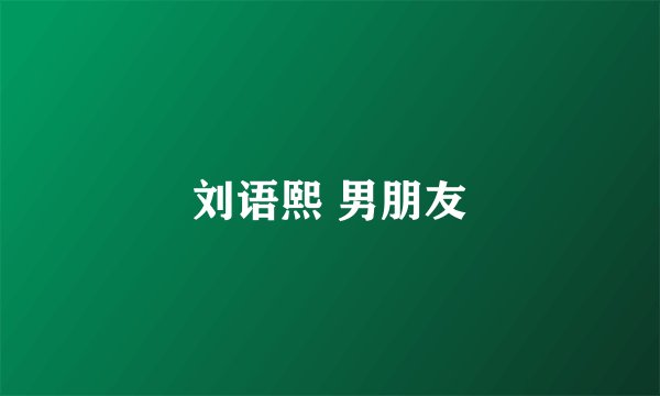刘语熙 男朋友