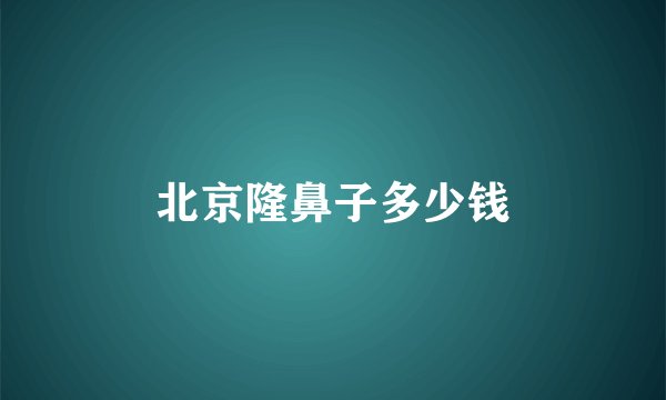 北京隆鼻子多少钱