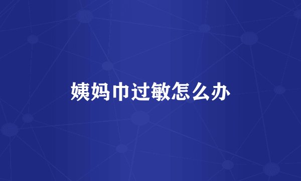 姨妈巾过敏怎么办
