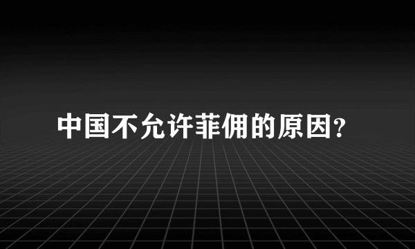 中国不允许菲佣的原因？