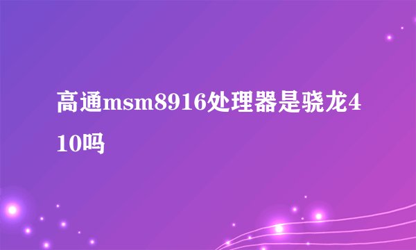 高通msm8916处理器是骁龙410吗