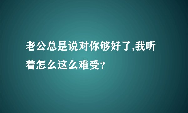 老公总是说对你够好了,我听着怎么这么难受？