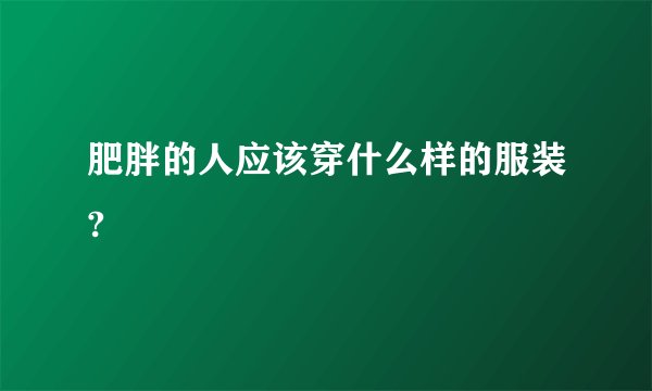 肥胖的人应该穿什么样的服装?
