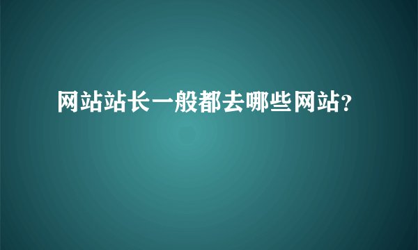 网站站长一般都去哪些网站？