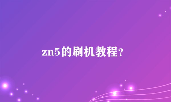 zn5的刷机教程?