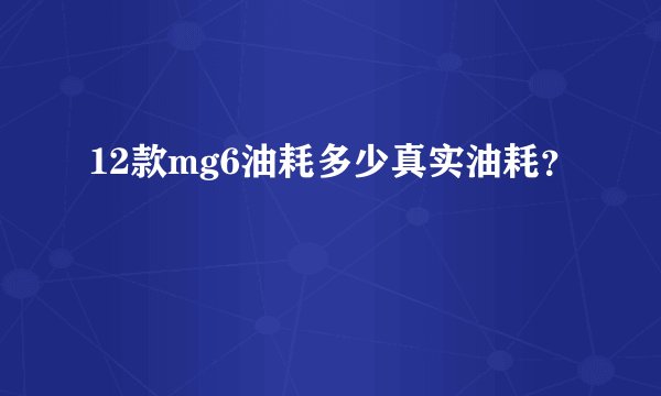 12款mg6油耗多少真实油耗?