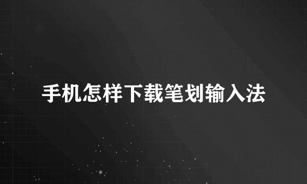 手机怎样下载笔划输入法