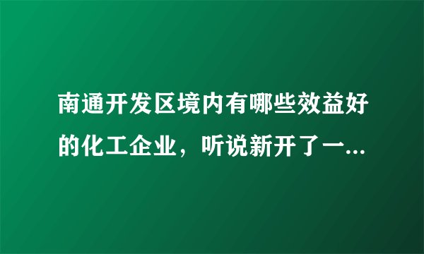 南通开发区境内有哪些效益好的化工企业,听说新开了一家,想了解详情,谢谢?