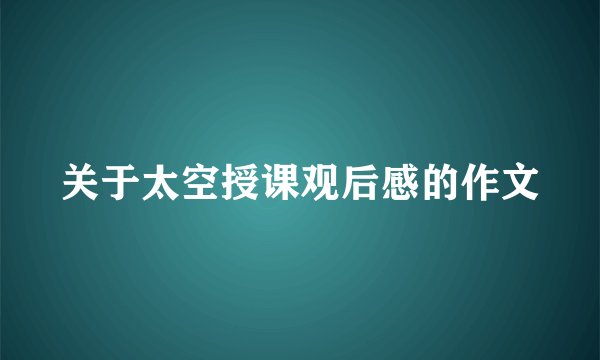 关于太空授课观后感的作文