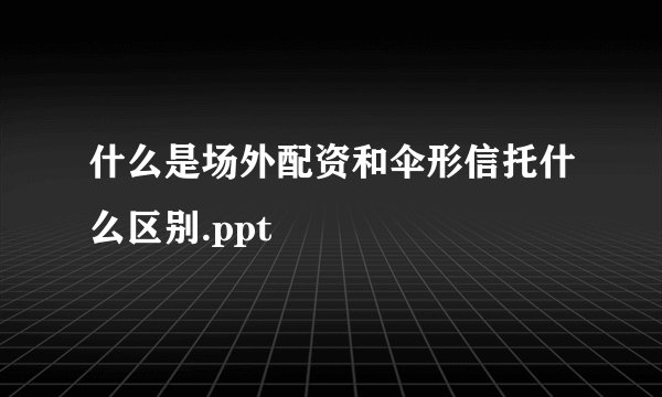 什么是场外配资和伞形信托什么区别.ppt