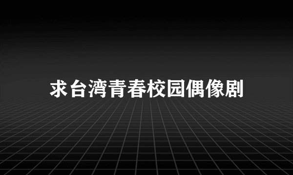 求台湾青春校园偶像剧