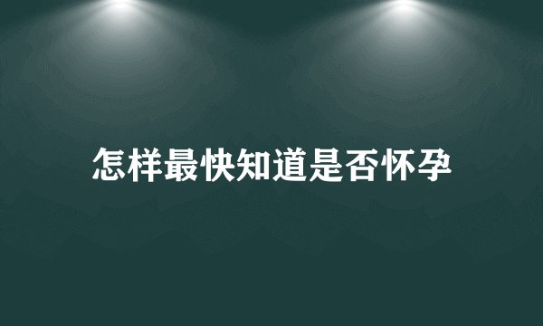 怎样最快知道是否怀孕