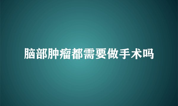脑部肿瘤都需要做手术吗