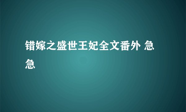 错嫁之盛世王妃全文番外 急急