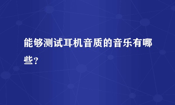 能够测试耳机音质的音乐有哪些？
