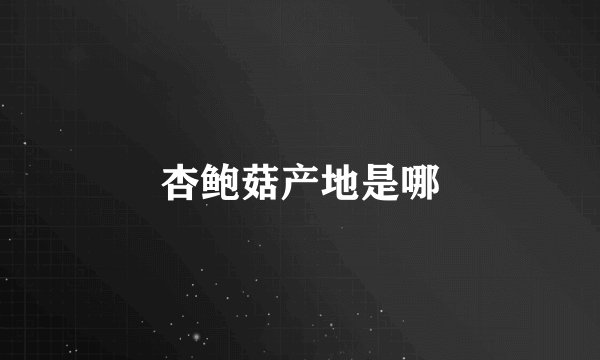 杏鲍菇产地是哪