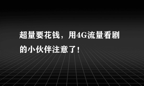 超量要花钱，用4G流量看剧的小伙伴注意了！