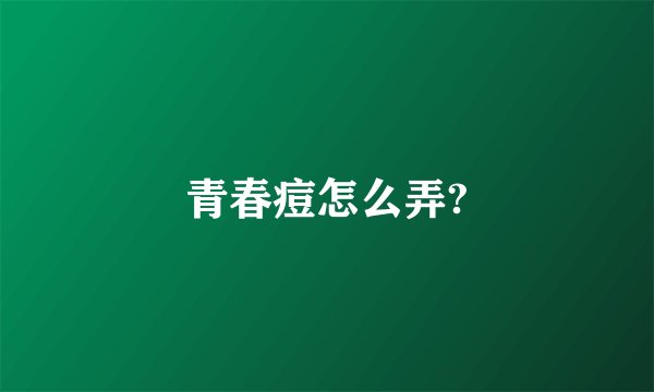 青春痘怎么弄?
