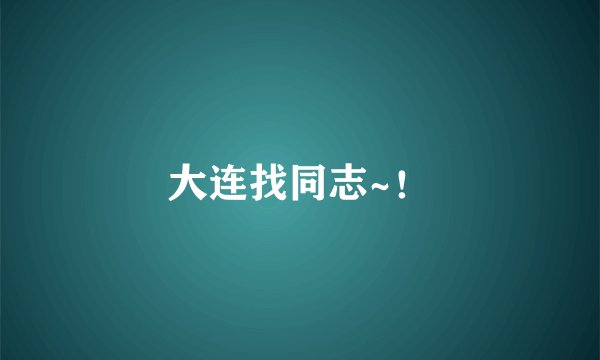 大连找同志~！