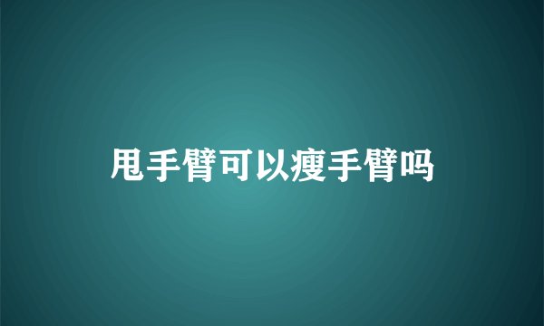 甩手臂可以瘦手臂吗