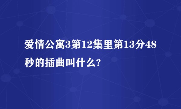 爱情公寓3第12集里第13分48秒的插曲叫什么?