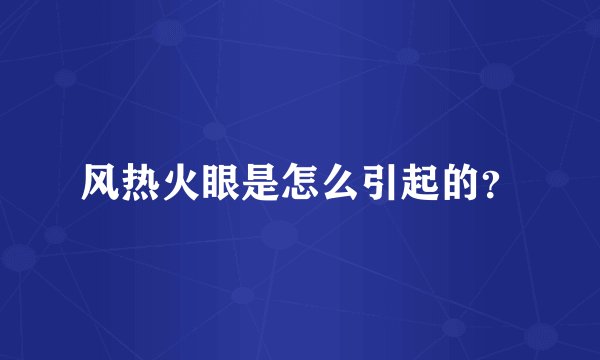 风热火眼是怎么引起的？