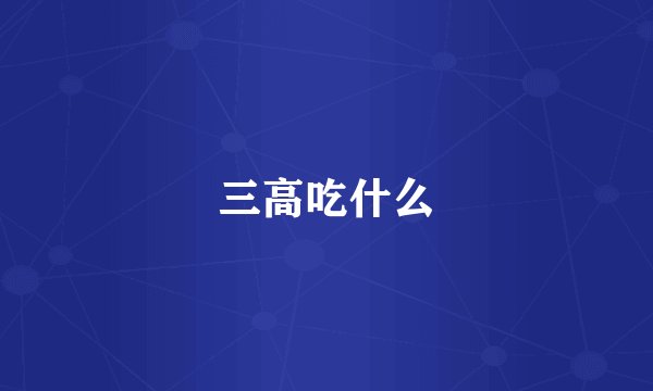 三高吃什么