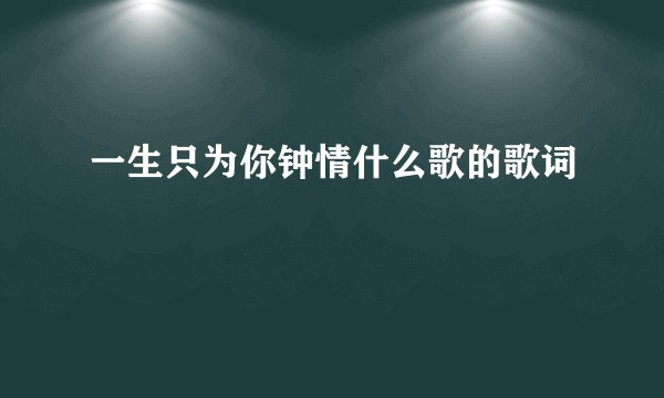 一生只为你钟情什么歌的歌词