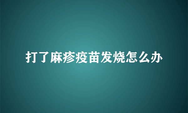 打了麻疹疫苗发烧怎么办