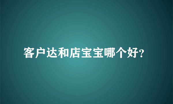 客户达和店宝宝哪个好？