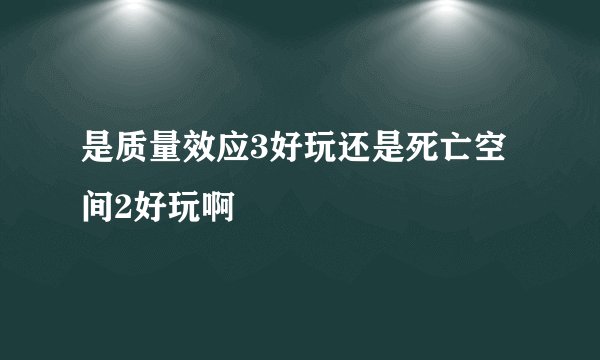 是质量效应3好玩还是死亡空间2好玩啊