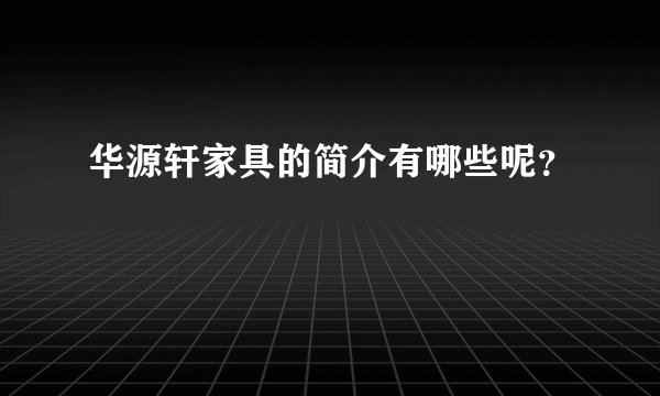华源轩家具的简介有哪些呢？