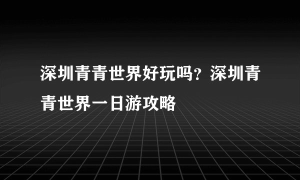 深圳青青世界好玩吗？深圳青青世界一日游攻略