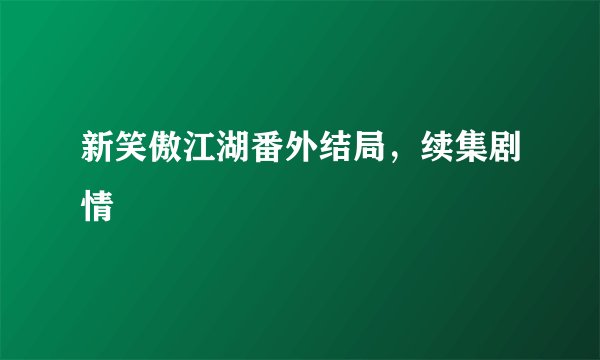 新笑傲江湖番外结局，续集剧情