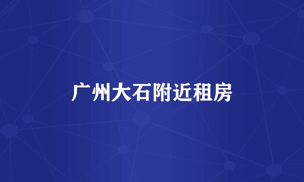 广州大石附近租房