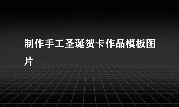 制作手工圣诞贺卡作品模板图片