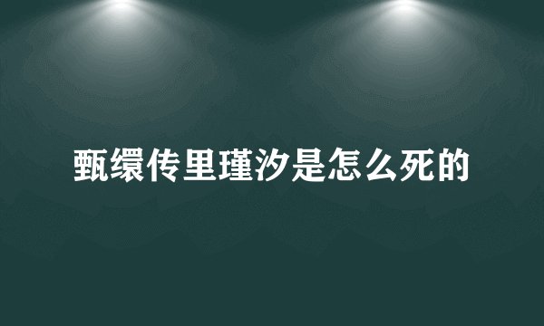 甄缳传里瑾汐是怎么死的