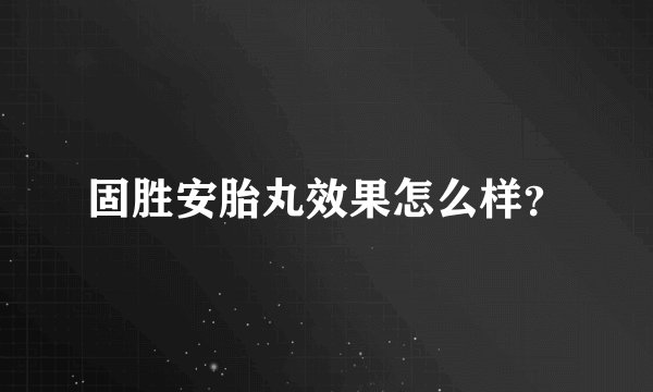 固胜安胎丸效果怎么样？