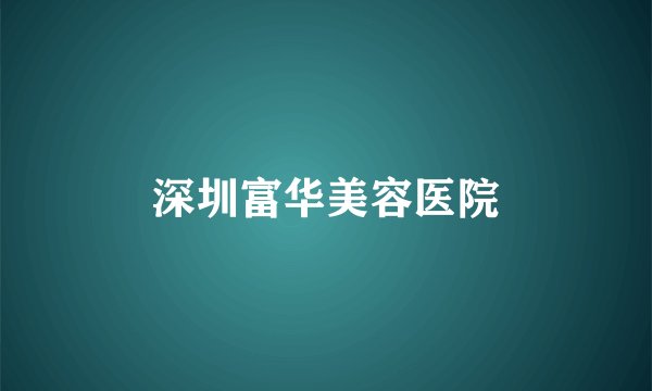 深圳富华美容医院